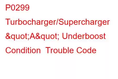 P0299 Turbocharger/Supercharger "A" Underboost Condition Trouble Code