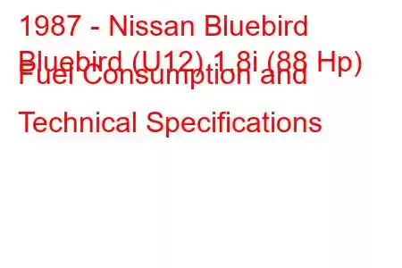 1987 - Nissan Bluebird
Bluebird (U12) 1.8i (88 Hp) Fuel Consumption and Technical Specifications