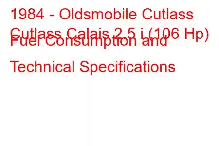 1984 - Oldsmobile Cutlass
Cutlass Calais 2.5 i (106 Hp) Fuel Consumption and Technical Specifications