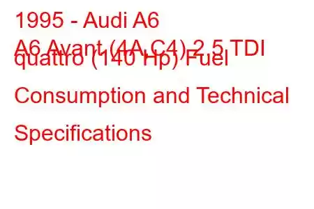 1995 - Audi A6
A6 Avant (4A,C4) 2.5 TDI quattro (140 Hp) Fuel Consumption and Technical Specifications