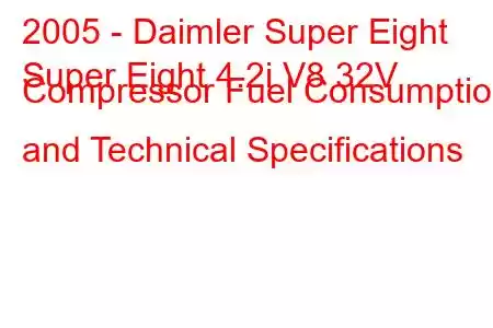 2005 - Daimler Super Eight
Super Eight 4.2i V8 32V Compressor Fuel Consumption and Technical Specifications