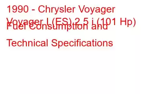 1990 - Chrysler Voyager
Voyager I (ES) 2.5 i (101 Hp) Fuel Consumption and Technical Specifications