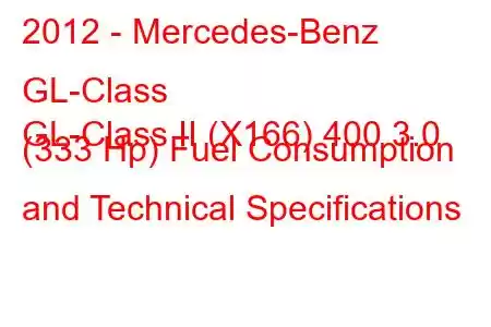 2012 - Mercedes-Benz GL-Class
GL-Class II (X166) 400 3.0 (333 Hp) Fuel Consumption and Technical Specifications