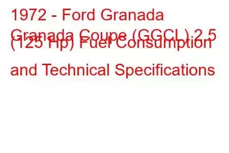 1972 - Ford Granada
Granada Coupe (GGCL) 2.5 (125 Hp) Fuel Consumption and Technical Specifications