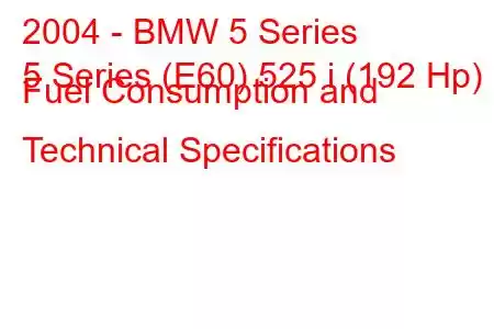 2004 - BMW 5 Series
5 Series (E60) 525 i (192 Hp) Fuel Consumption and Technical Specifications