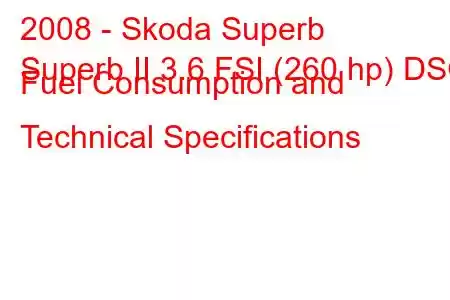 2008 - Skoda Superb
Superb II 3.6 FSI (260 hp) DSG Fuel Consumption and Technical Specifications