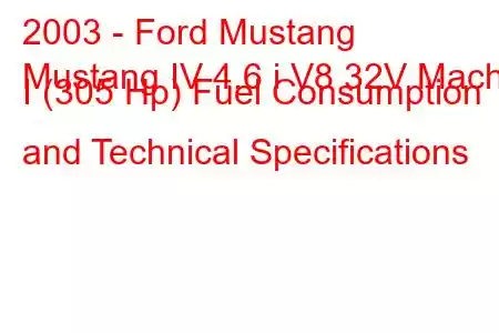 2003 - Ford Mustang
Mustang IV 4.6 i V8 32V Mach I (305 Hp) Fuel Consumption and Technical Specifications