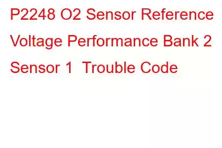 P2248 O2 Sensor Reference Voltage Performance Bank 2 Sensor 1 Trouble Code