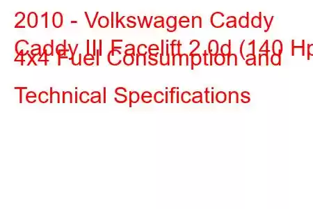 2010 - Volkswagen Caddy
Caddy III Facelift 2.0d (140 Hp) 4x4 Fuel Consumption and Technical Specifications