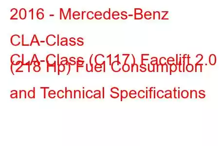 2016 - Mercedes-Benz CLA-Class
CLA-Class (C117) Facelift 2.0 (218 Hp) Fuel Consumption and Technical Specifications