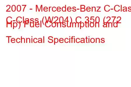 2007 - Mercedes-Benz C-Class
C-Class (W204) C 350 (272 Hp) Fuel Consumption and Technical Specifications