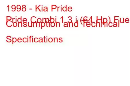 1998 - Kia Pride
Pride Combi 1.3 i (64 Hp) Fuel Consumption and Technical Specifications