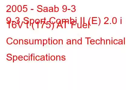 2005 - Saab 9-3
9-3 Sport Combi II (E) 2.0 i 16V t (175) AT Fuel Consumption and Technical Specifications