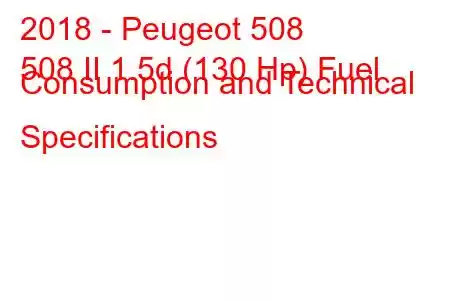 2018 - Peugeot 508
508 II 1.5d (130 Hp) Fuel Consumption and Technical Specifications