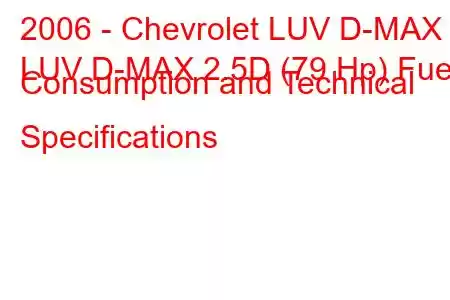 2006 - Chevrolet LUV D-MAX
LUV D-MAX 2.5D (79 Hp) Fuel Consumption and Technical Specifications