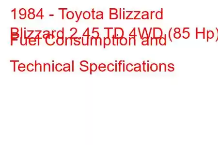 1984 - Toyota Blizzard
Blizzard 2.45 TD 4WD (85 Hp) Fuel Consumption and Technical Specifications