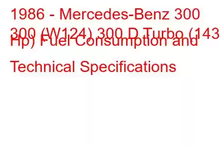 1986 - Mercedes-Benz 300
300 (W124) 300 D Turbo (143 Hp) Fuel Consumption and Technical Specifications