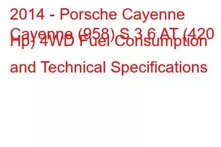 2014 - Porsche Cayenne
Cayenne (958) S 3.6 AT (420 Hp) 4WD Fuel Consumption and Technical Specifications