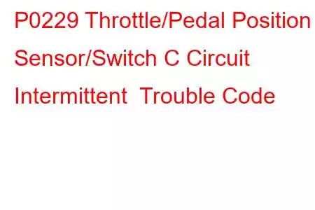 P0229 Throttle/Pedal Position Sensor/Switch C Circuit Intermittent Trouble Code