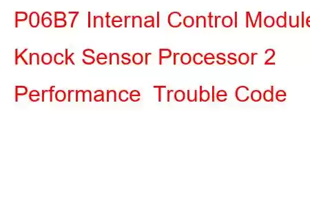  P06B7 Internal Control Module Knock Sensor Processor 2 Performance Trouble Code