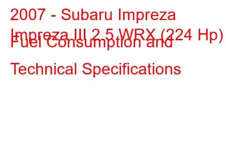 2007 - Subaru Impreza
Impreza III 2.5 WRX (224 Hp) Fuel Consumption and Technical Specifications