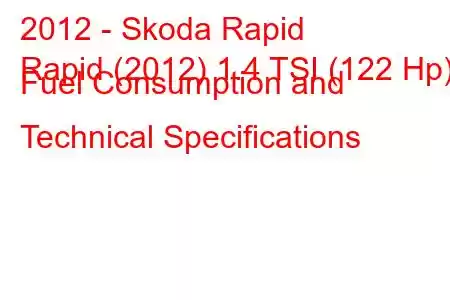 2012 - Skoda Rapid
Rapid (2012) 1.4 TSI (122 Hp) Fuel Consumption and Technical Specifications