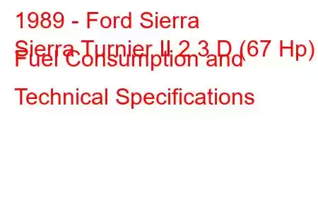 1989 - Ford Sierra
Sierra Turnier II 2.3 D (67 Hp) Fuel Consumption and Technical Specifications