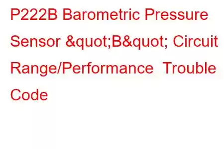  P222B Barometric Pressure Sensor "B" Circuit Range/Performance Trouble Code