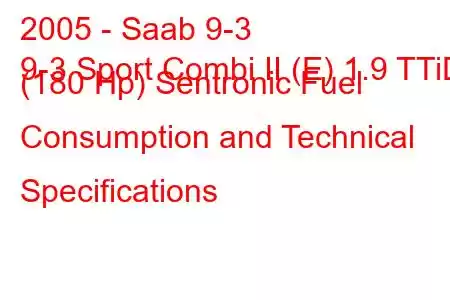 2005 - Saab 9-3
9-3 Sport Combi II (E) 1.9 TTiD (180 Hp) Sentronic Fuel Consumption and Technical Specifications