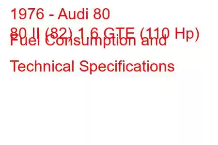 1976 - Audi 80
80 II (82) 1.6 GTE (110 Hp) Fuel Consumption and Technical Specifications