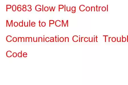 P0683 Glow Plug Control Module to PCM Communication Circuit Trouble Code