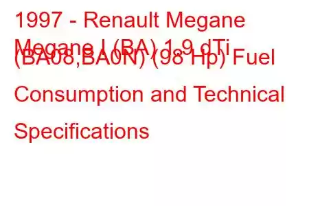 1997 - Renault Megane
Megane I (BA) 1.9 dTi (BA08,BA0N) (98 Hp) Fuel Consumption and Technical Specifications