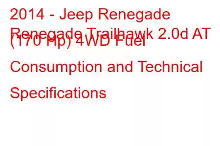 2014 - Jeep Renegade
Renegade Trailhawk 2.0d AT (170 Hp) 4WD Fuel Consumption and Technical Specifications