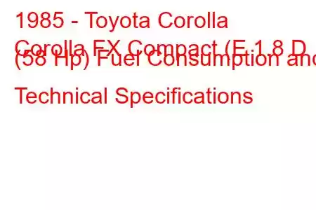 1985 - Toyota Corolla
Corolla FX Compact (E 1.8 D (58 Hp) Fuel Consumption and Technical Specifications