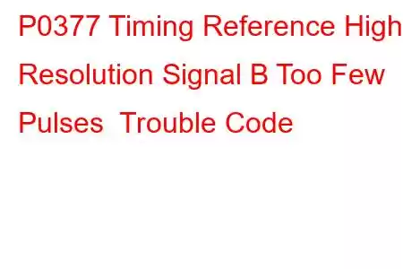 P0377 Timing Reference High Resolution Signal B Too Few Pulses Trouble Code