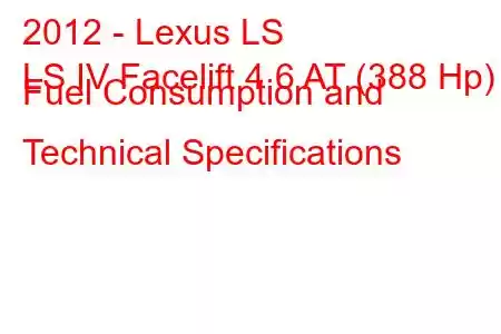 2012 - Lexus LS
LS IV Facelift 4.6 AT (388 Hp) Fuel Consumption and Technical Specifications