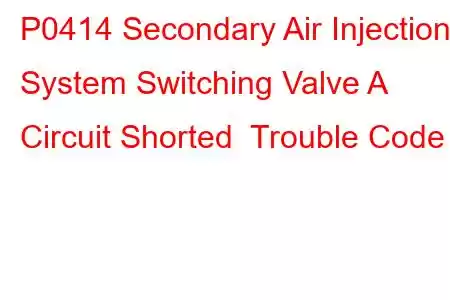 P0414 Secondary Air Injection System Switching Valve A Circuit Shorted Trouble Code