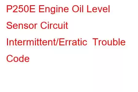 P250E Engine Oil Level Sensor Circuit Intermittent/Erratic Trouble Code