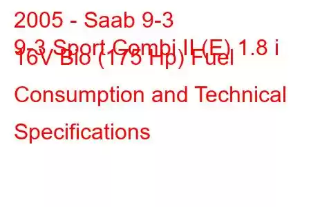 2005 - Saab 9-3
9-3 Sport Combi II (E) 1.8 i 16V Bio (175 Hp) Fuel Consumption and Technical Specifications