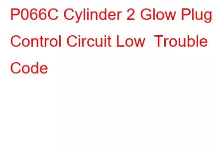 P066C Cylinder 2 Glow Plug Control Circuit Low Trouble Code