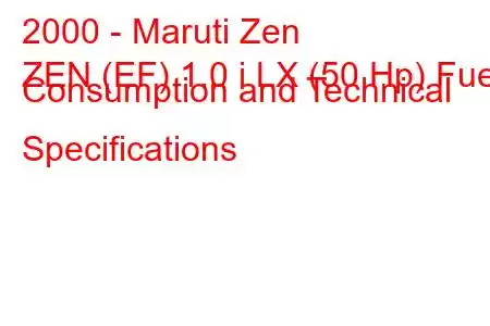 2000 - Maruti Zen
ZEN (EF) 1.0 i LX (50 Hp) Fuel Consumption and Technical Specifications