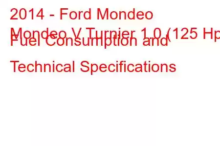 2014 - Ford Mondeo
Mondeo V Turnier 1.0 (125 Hp) Fuel Consumption and Technical Specifications