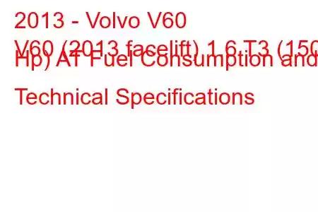 2013 - Volvo V60
V60 (2013 facelift) 1.6 T3 (150 Hp) AT Fuel Consumption and Technical Specifications