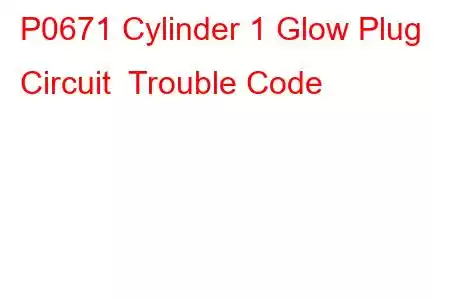 P0671 Cylinder 1 Glow Plug Circuit Trouble Code