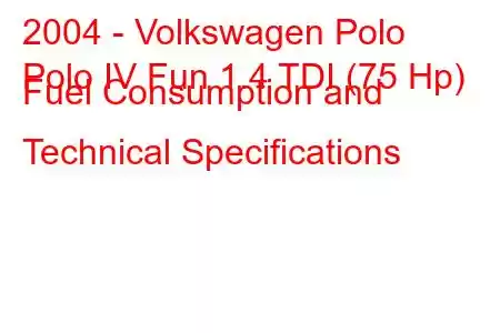 2004 - Volkswagen Polo
Polo IV Fun 1.4 TDI (75 Hp) Fuel Consumption and Technical Specifications