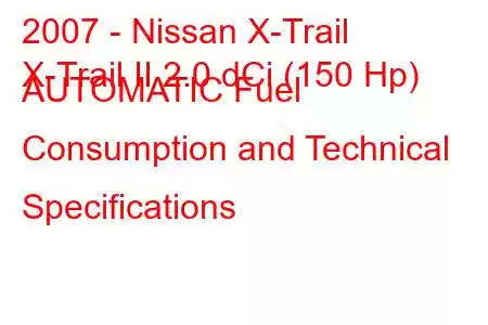 2007 - Nissan X-Trail
X-Trail II 2.0 dCi (150 Hp) AUTOMATIC Fuel Consumption and Technical Specifications