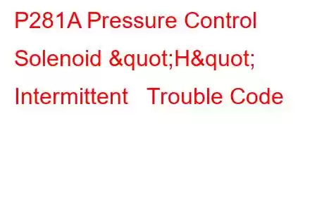 P281A Pressure Control Solenoid "H" Intermittent Trouble Code