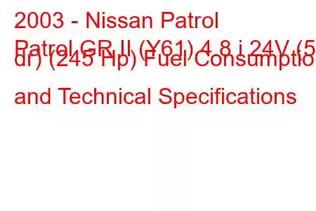 2003 - Nissan Patrol
Patrol GR II (Y61) 4.8 i 24V (5 dr) (245 Hp) Fuel Consumption and Technical Specifications