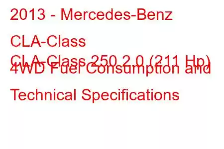 2013 - Mercedes-Benz CLA-Class
CLA-Class 250 2.0 (211 Hp) 4WD Fuel Consumption and Technical Specifications