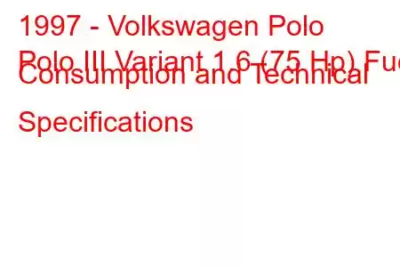 1997 - Volkswagen Polo
Polo III Variant 1.6 (75 Hp) Fuel Consumption and Technical Specifications